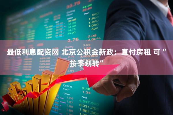 最低利息配资网 北京公积金新政：直付房租 可“按季划转”