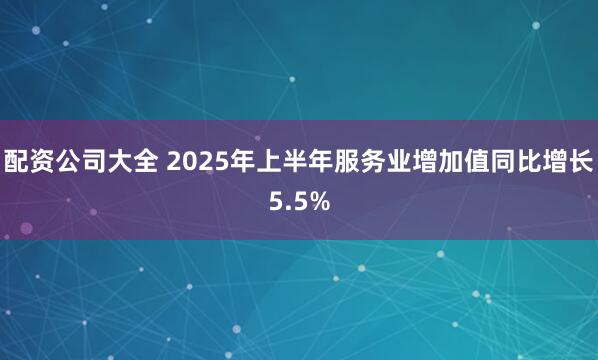配资公司大全 2025年上半年服务业增加值同比增长5.5%