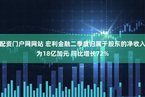 配资门户网网站 宏利金融二季度归属于股东的净收入为18亿加元 同比增长72%